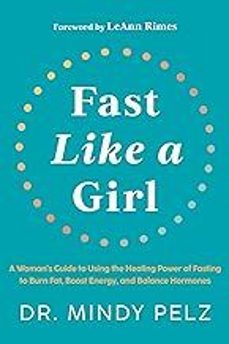 Fast Like A Girl: A Woman S Guide To Using The Healing Power Of Fasting To Burn Fat, Boost Energy, And Balance Hormones