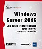 Windows Server 2016: Las Bases Imprescindibles Para Administras Y Configurar Su Servidor