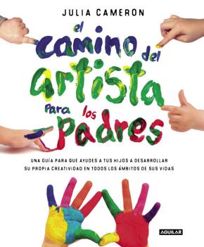 El Camino Del Artista Para Los Padres: Ayuda A Tus Hijos A Descubrir Su Creatividad Con El Metodo Que Usan Los Grandes      Creadores