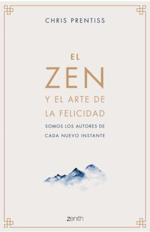 El Zen Y El Arte De La Felicidad: Somos Los Autores De Cada Nuevo Instante