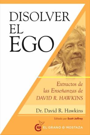 Disolver El Ego, Realizar El Ser: Extractos De Las Enseñanzas De David R. Hawkins