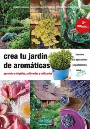 Crea Tu Jardin De Aromaticas: Aprende A Elegirlas, Cultivarlas Y Utlizarlas (3ª Ed)