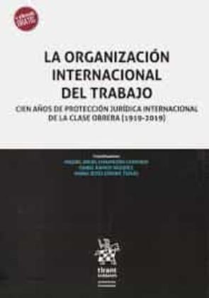 La Organización Internacional Del Trabajo. Cien Años De Protección Jurídica Internacional De La Clase Obrera (1919-2019)
