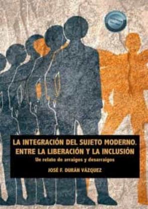 La Integracion Del Sujeto Moderno. Entre La Liberacion Y La Inclusion