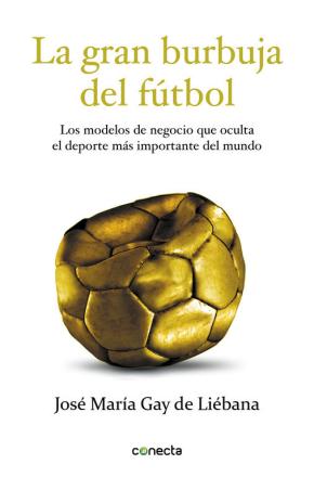 La Gran Burbuja Del Futbol: Los Modelos De Negocio Que Oculta El Deporte Mas Importante Del Mundo