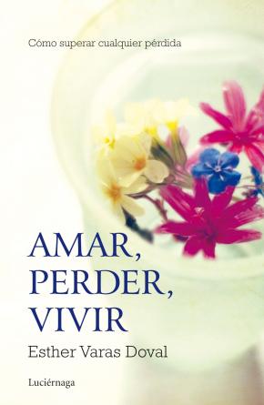 Amar, Perder, Vivir: Como Superar Cualquier Perdida