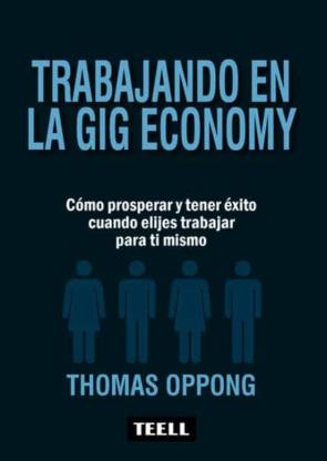 Trabajando En La Gig Economy: Como Prosperar Y Tener Exito Cuando Eliges Trabajar Para Ti Mismo