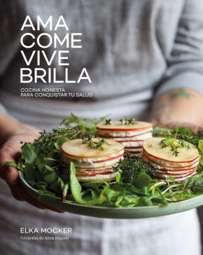 Ama, Come, Vive, Brilla: Cocina Honesta Para Conquistar Tu Salud