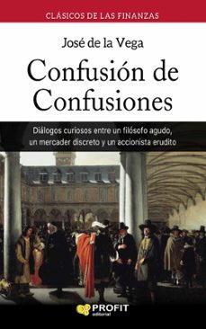 Confusion De Confusiones: Dialogos Curiosos Entre Un Filosofo Agudo, Un Mercader Discreto Y Un Accionista Erudito (2ª Ed.)