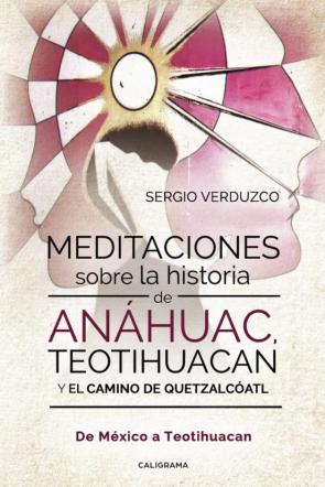(I.b.d.) Meditaciones Sobre La Historia De Anáhuac, Teotihuacan Y El Camino De Quetzalcóatl