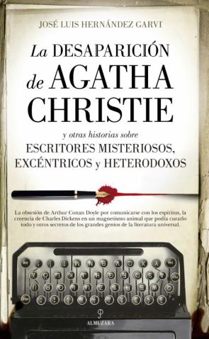 La Desaparicion De Agatha Christie; Y Otras Historias Sobre Escritores Misteriosos, Excentricos Y Heterodoxos