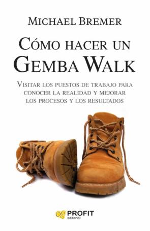 Como Hacer Un Gemba Walk: Visitar Los Puestos De Trabajo Para Conocer La Realidad Y Mejorar Los Procesos Y Los Resultados