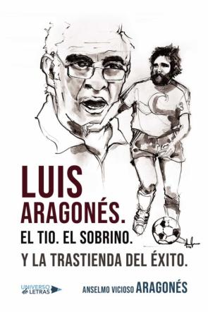Luis Aragones. El Tio. El Sobrino. Y La Trastienda Del Exito