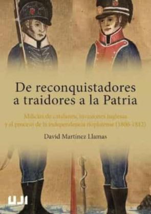 De Reconquistadores A Traidores A La Patria. Milicias De Catalanes, Invasiones Inglesas Y El Proceso De La Independencia  Rioplatense (1806-1812) en pdf