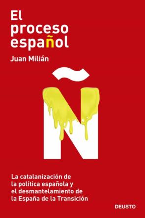 El Proceso Español:  La Catalanizacion De La Politica Española Y El Desmantelamiento De La España De La Transición