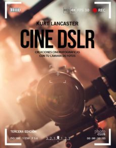 Cine Dslr (3ª Ed.): Creaciones Cinematograficas Con Tu Camara De Fotos