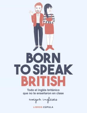 Born To Speak British: Todo El Ingles Britanico Que No Te Enseñaron En Clase