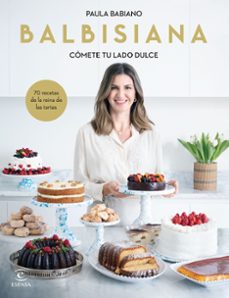 Balbisiana. Cómete Tu Lado Dulce. 70 Recetas De La Reina De Las Tartas