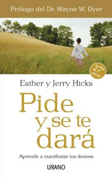 Pide Y Se Te Dara: Aprende A Manifestar Tus Deseos