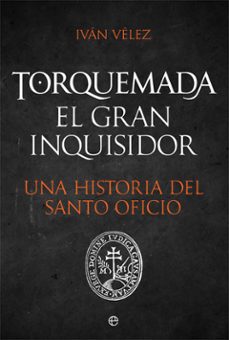 Torquemada. El Gran Inquisidor. Una Historia Del Santo Oficio