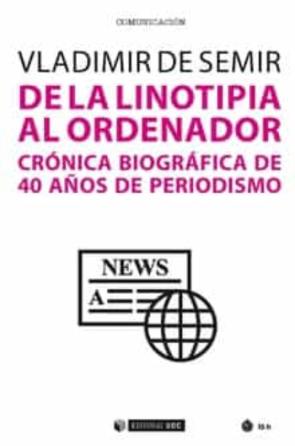 De La Linotipia Al Ordenador. Cronica Biografica De 40 Años De Periodismo