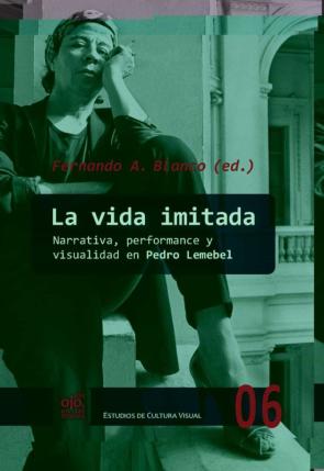 La Vida Imitada. Narrativa, Performance Y Visualidad En Pedro Lem Ebel