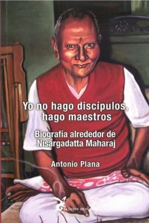 Yo No Hago Discipulos, Hago Maestros: Biografia Alrededor De Nisargadatta Mmaharaj