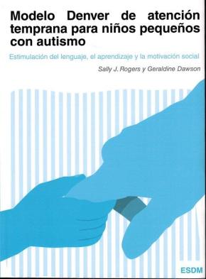 Modelo Denver De Atencion Temprana Para Niños Pequeños Con Autismo: Estimulacion Del Lenguaje, Aprendizaje Y La Motivacion  Social (2ª Ed.)