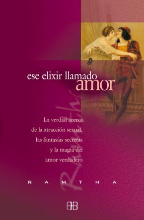 Ese Elixir Llamado Amor: La Verdad Acerca De La Atraccion Sexual, Las Fantasias Secretas Y La Magia Del Amor Verdadero
