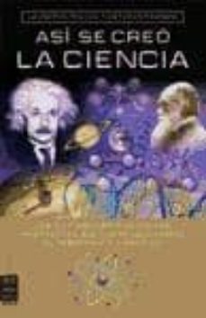 Asi Se Creo La Ciencia. Los Diez Descubrimientos Mas Importantes Que Han Revolucionado El Pensamiento Cientifico