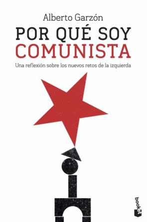 Por Que Soy Comunista: Una Reflexion Sobre Los Nuevos Retos De La Izquierda