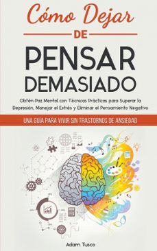 Cómo Dejar De Pensar Demasiado: Una Guía Para Vivir Sin Trastornos De Ansiedad. Obtén Paz Mental Con Técnicas Prácticas